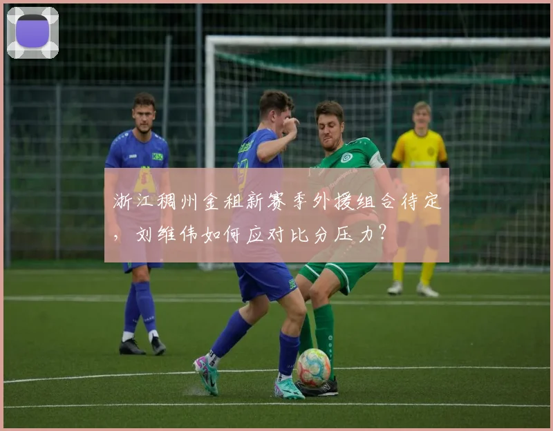 浙江稠州金租新赛季外援组合待定，刘维伟如何应对比分压力？