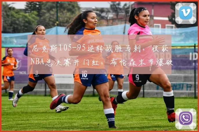 尼克斯105-95逆转战胜马刺，收获NBA总决赛开门红，布伦森末节爆砍13分；文班亚马赛后回应失利：我打得很糟糕，会想办法解决问题