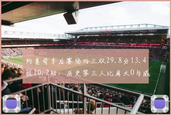 约基奇季后赛场均三双29.8分13.4板10.2助，历史第三人比肩大O与威少