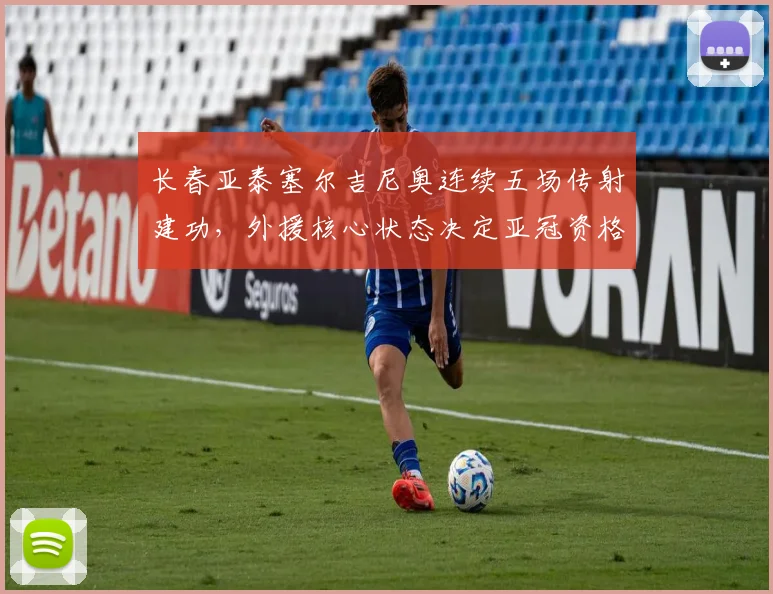 长春亚泰塞尔吉尼奥连续五场传射建功，外援核心状态决定亚冠资格归属。